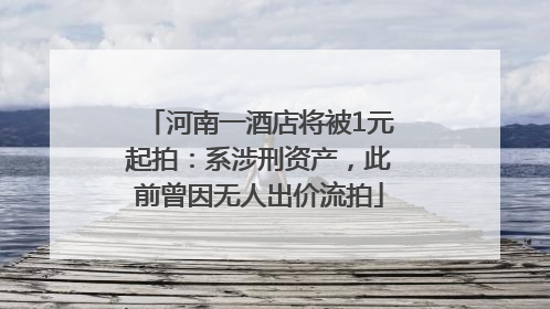 河南一酒店将被1元起拍：系涉刑资产，此前曾因无人出价流拍