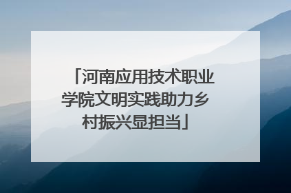 河南应用技术职业学院文明实践助力乡村振兴显担当