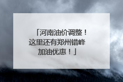 河南油价调整！这里还有郑州错峰加油优惠！