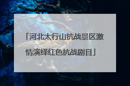 河北太行山抗战景区激情演绎红色抗战剧目