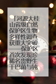 河源大桂山省级自然保护区生物多样性调查获重大突破——保护区首次发现珍稀名贵野生干巴菌与钝尾两头蛇