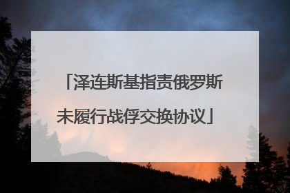 泽连斯基指责俄罗斯未履行战俘交换协议