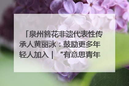 泉州簪花非遗代表性传承人黄丽泳：鼓励更多年轻人加入｜“有意思青年”高校公益计划