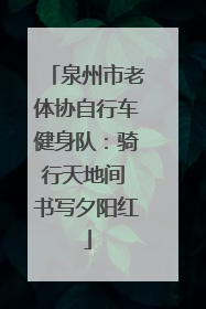 泉州市老体协自行车健身队：骑行天地间 书写夕阳红