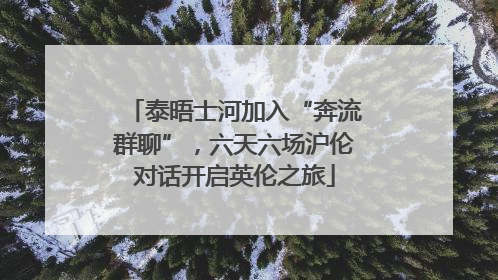 泰晤士河加入“奔流群聊”，六天六场沪伦对话开启英伦之旅