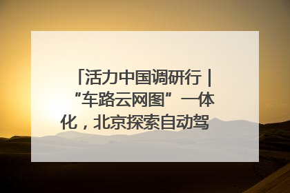 活力中国调研行｜“车路云网图”一体化，北京探索自动驾驶“加速度”