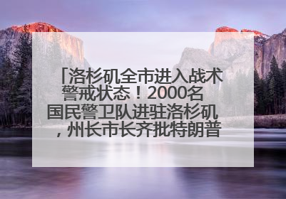 洛杉矶全市进入战术警戒状态！2000名国民警卫队进驻洛杉矶，州长市长齐批特朗普“制造混乱”