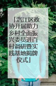 洛江区政协开展助力乡村全面振兴委员进百村调研暨实践基地揭牌仪式
