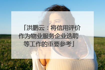 洪鹏云：将信用评价作为物业服务企业选聘等工作的重要参考