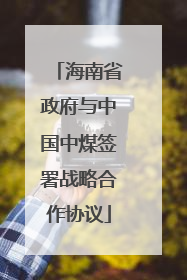 海南省政府与中国中煤签署战略合作协议