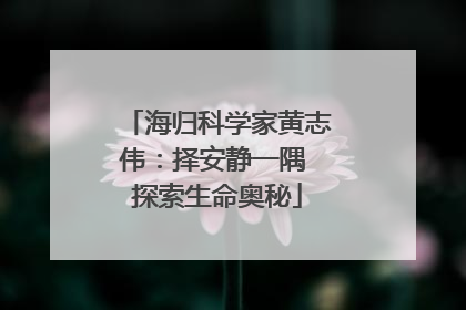 海归科学家黄志伟：择安静一隅 探索生命奥秘