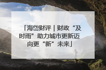 海岱财评｜财政“及时雨”助力城市更新迈向更“新”未来