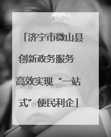 济宁市微山县创新政务服务 高效实现“一站式”便民利企