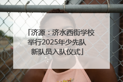 济源：济水西街学校举行2025年少先队新队员入队仪式