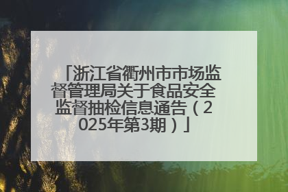 浙江省衢州市市场监督管理局关于食品安全监督抽检信息通告（2025年第3期）