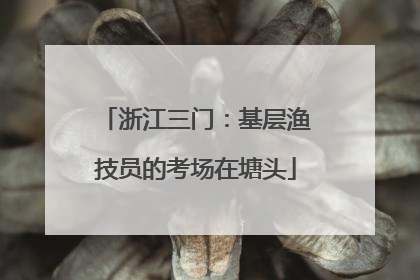 浙江三门：基层渔技员的考场在塘头