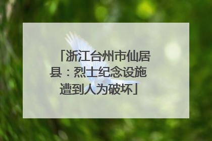 浙江台州市仙居县：烈士纪念设施遭到人为破坏