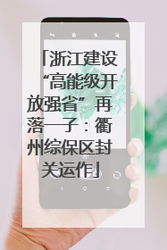 浙江建设“高能级开放强省”再落一子：衢州综保区封关运作