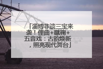 淄博非遗三宝来袭！俚曲+蹴鞠+五音戏：古韵焕新，照亮现代舞台