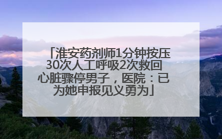 淮安药剂师1分钟按压30次人工呼吸2次救回心脏骤停男子，医院：已为她申报见义勇为
