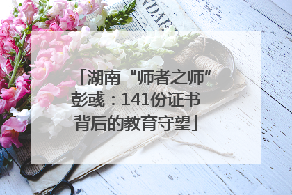 湖南“师者之师”彭彧：141份证书背后的教育守望