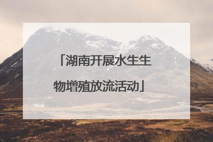 湖南开展水生生物增殖放流活动