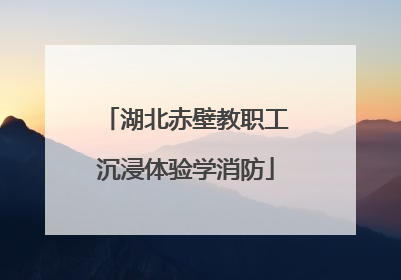 湖北赤壁教职工沉浸体验学消防