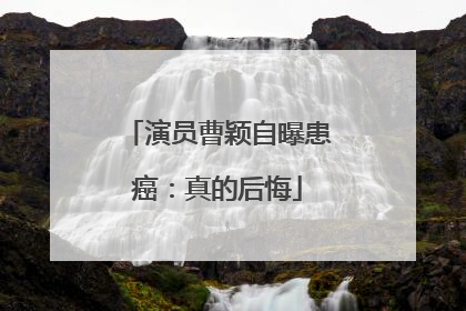 演员曹颖自曝患癌：真的后悔
