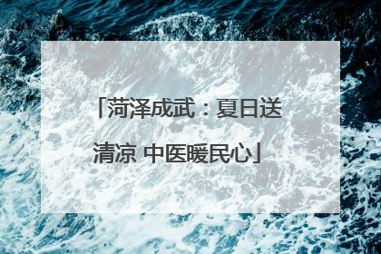 菏泽成武：夏日送清凉 中医暖民心