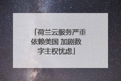 荷兰云服务严重依赖美国 加剧数字主权忧虑