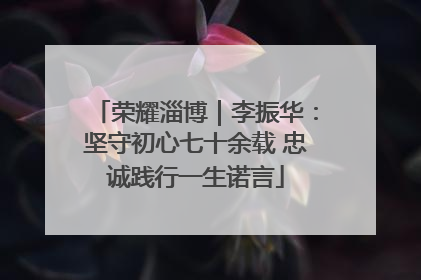 荣耀淄博｜李振华：坚守初心七十余载 忠诚践行一生诺言