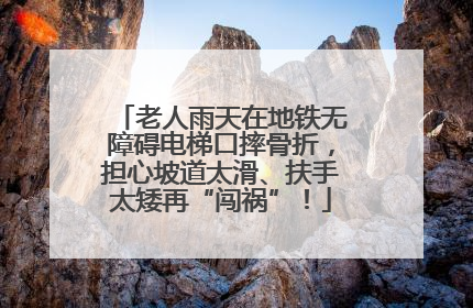老人雨天在地铁无障碍电梯口摔骨折，担心坡道太滑、扶手太矮再“闯祸”！