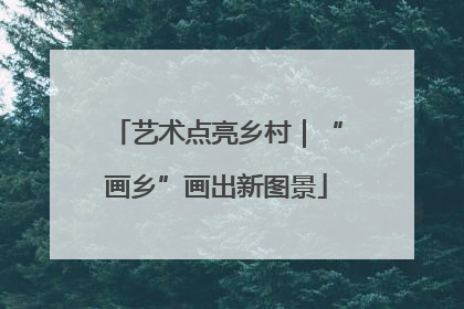 艺术点亮乡村｜“画乡”画出新图景