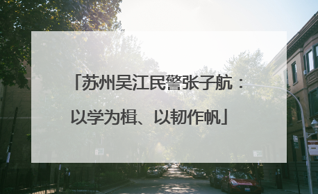 苏州吴江民警张子航：以学为楫、以韧作帆