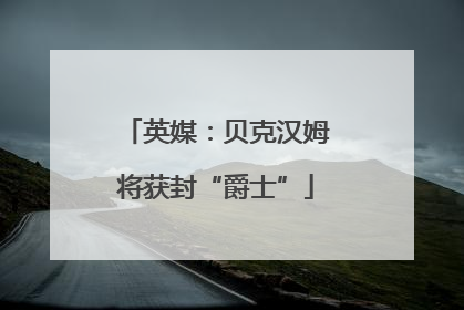 英媒：贝克汉姆将获封“爵士”