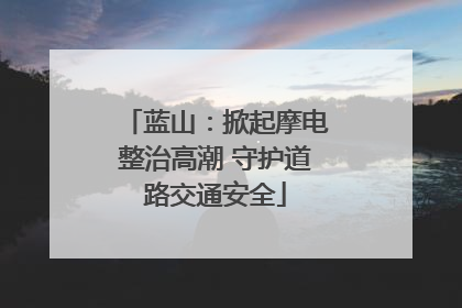 蓝山：掀起摩电整治高潮 守护道路交通安全