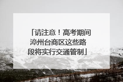 请注意！高考期间 漳州台商区这些路段将实行交通管制