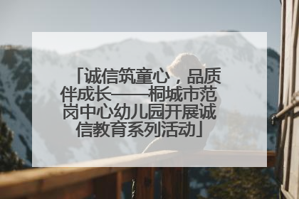 诚信筑童心，品质伴成长——桐城市范岗中心幼儿园开展诚信教育系列活动