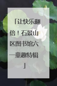 让快乐翻倍！石景山区图书馆六一童趣特辑