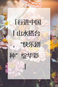 行进中国丨山水搭台，“快乐剧种”绽华彩