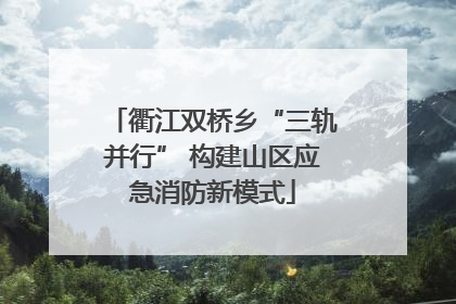 衢江双桥乡“三轨并行” 构建山区应急消防新模式
