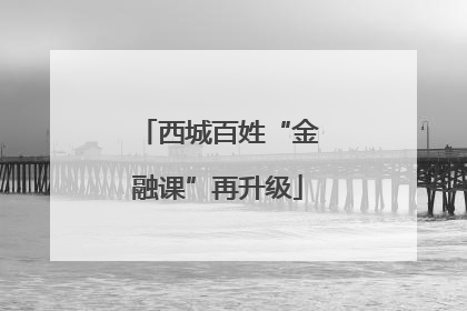 西城百姓“金融课”再升级