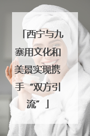 西宁与九寨用文化和美景实现携手“双方引流”