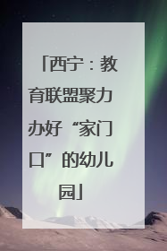 西宁：教育联盟聚力办好“家门口”的幼儿园