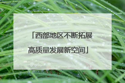 西部地区不断拓展高质量发展新空间
