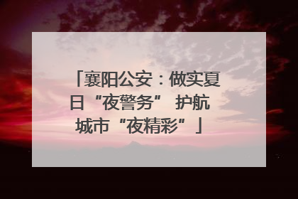 襄阳公安：做实夏日“夜警务” 护航城市“夜精彩”