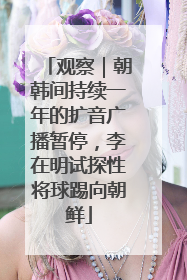 观察｜朝韩间持续一年的扩音广播暂停，李在明试探性将球踢向朝鲜
