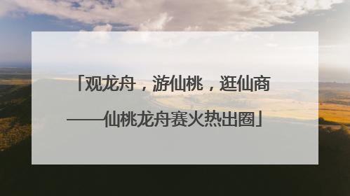 观龙舟，游仙桃，逛仙商——仙桃龙舟赛火热出圈