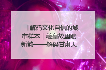 解码文化自信的城市样本｜羲皇故里赋新韵——解码甘肃天水的文化自信样本