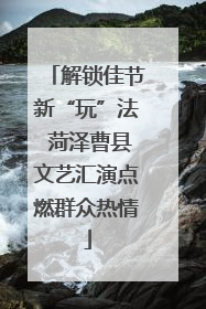 解锁佳节新“玩”法 菏泽曹县文艺汇演点燃群众热情